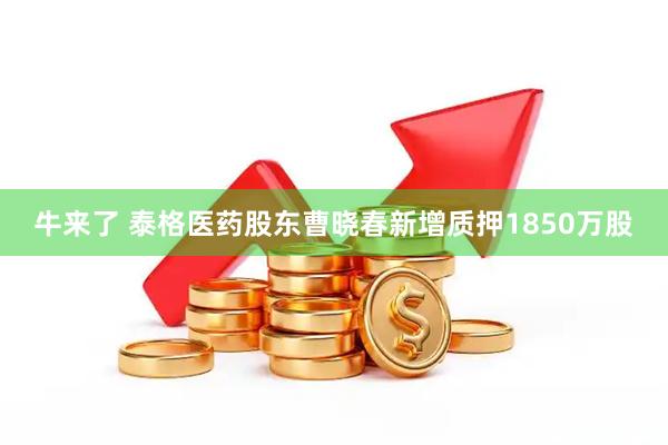 牛来了 泰格医药股东曹晓春新增质押1850万股