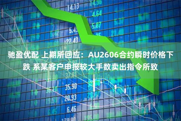 驰盈优配 上期所回应：AU2606合约瞬时价格下跌 系某客户申报较大手数卖出指令所致